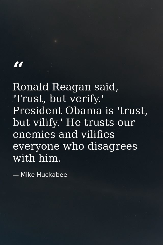 Ronald Reagan said, 'Trust, but verify.' President Obama is 'trust, but vilify.' He trusts our enemies and vilifies ever — Mike Huckabee