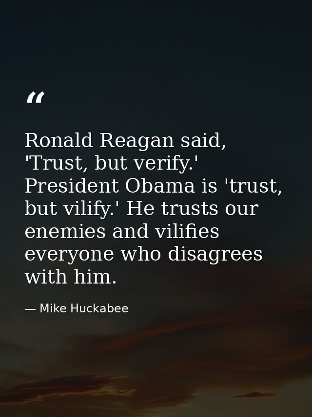 Ronald Reagan said, 'Trust, but verify.' President Obama is 'trust, but vilify.' He trusts our enemies and vilifies ever — Mike Huckabee