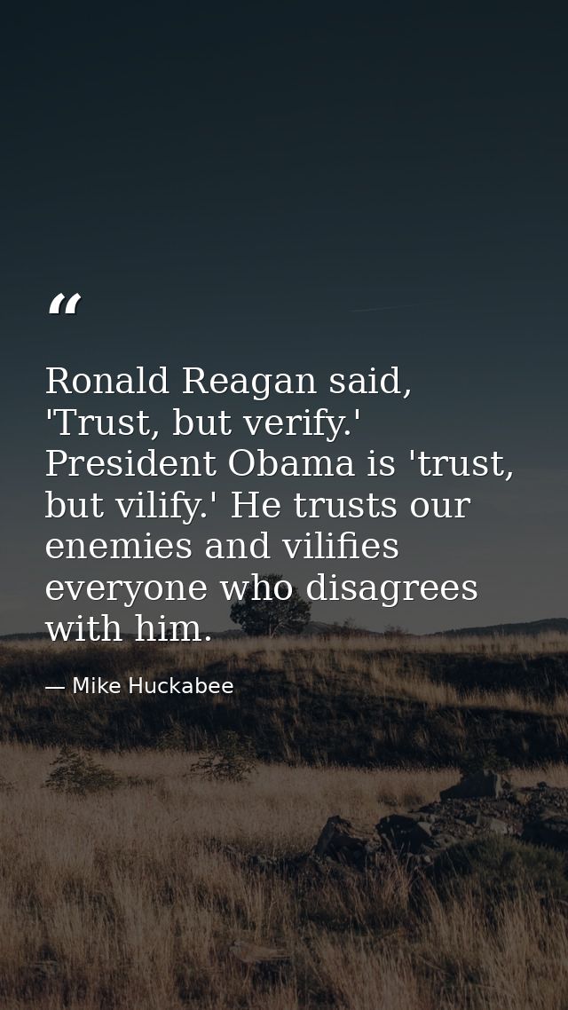 Ronald Reagan said, 'Trust, but verify.' President Obama is 'trust, but vilify.' He trusts our enemies and vilifies ever — Mike Huckabee