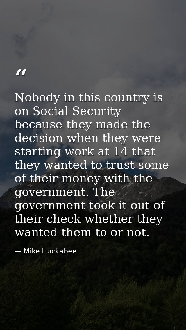 Nobody in this country is on Social Security because they made the decision when they were starting work at 14 that they — Mike Huckabee
