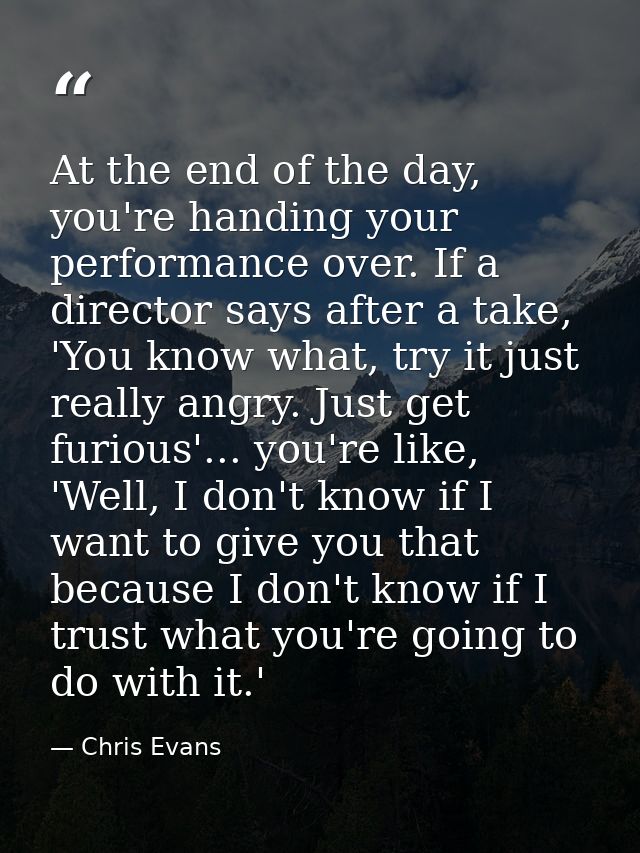At the end of the day, you're handing your performance over. If a director says after a take, 'You know what, try it jus — Chris Evans