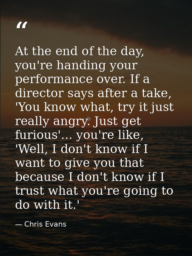 At the end of the day, you're handing your performance over. If a director says after a take, 'You know what, try it jus — Chris Evans
