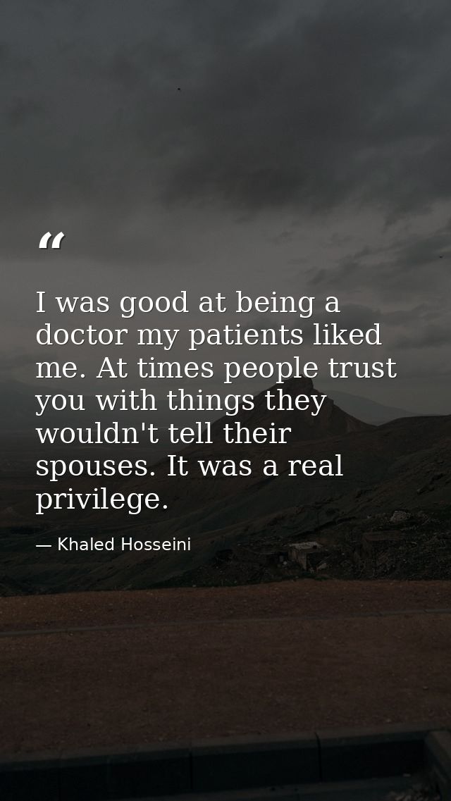 I was good at being a doctor my patients liked me. At times people trust you with things they wouldn't tell their spouse — Khaled Hosseini