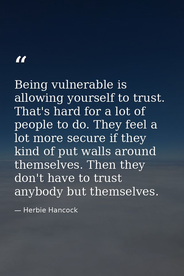 Being vulnerable is allowing yourself to trust. That's hard for a lot of people to do. They feel a lot more secure if th — Herbie Hancock