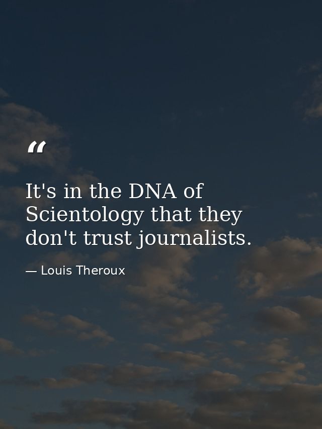It's in the DNA of Scientology that they don't trust journalists. — Louis Theroux