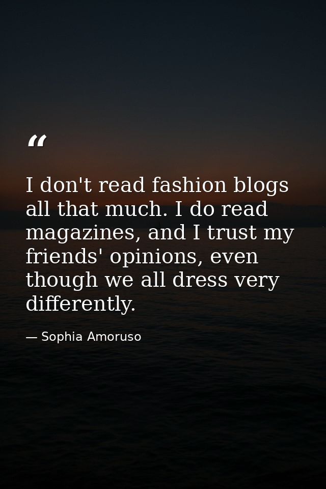 I don't read fashion blogs all that much. I do read magazines, and I trust my friends' opinions, even though we all dres — Sophia Amoruso