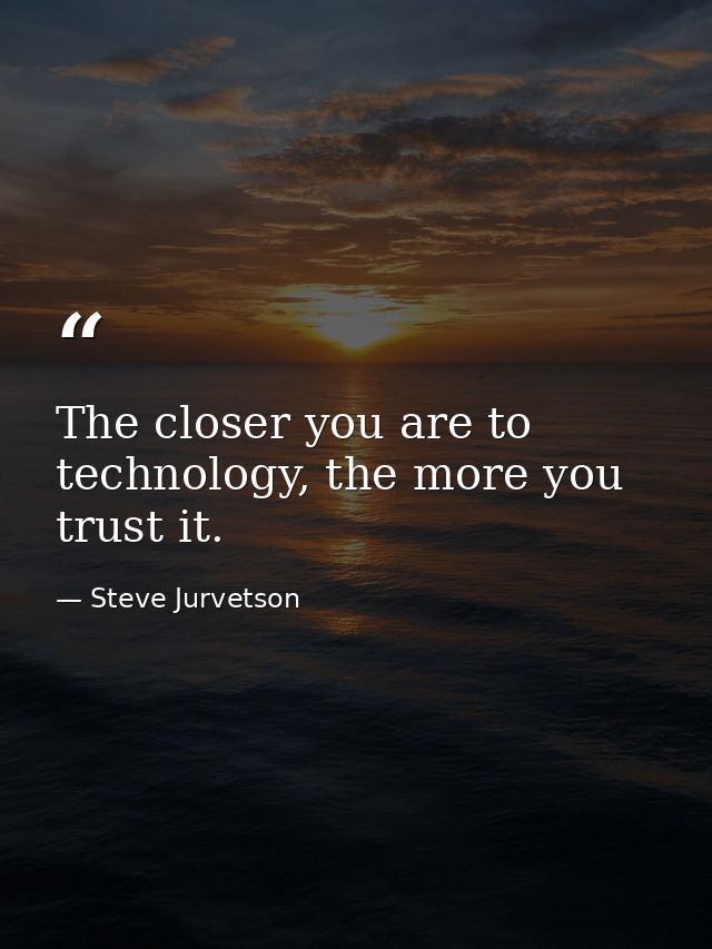 The closer you are to technology, the more you trust it. — Steve Jurvetson