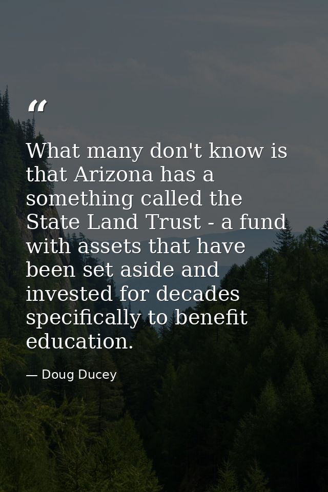 What many don't know is that Arizona has a something called the State Land Trust - a fund with assets that have been set — Doug Ducey
