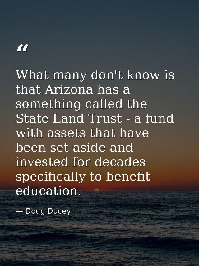 What many don't know is that Arizona has a something called the State Land Trust - a fund with assets that have been set — Doug Ducey