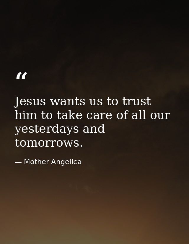 Jesus wants us to trust him to take care of all our yesterdays and tomorrows. — Mother Angelica
