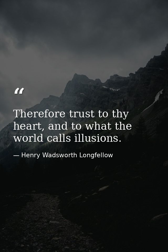 Therefore trust to thy heart, and to what the world calls illusions. — Henry Wadsworth Longfellow