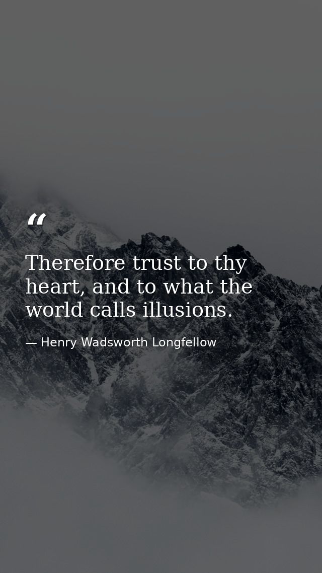 Therefore trust to thy heart, and to what the world calls illusions. — Henry Wadsworth Longfellow