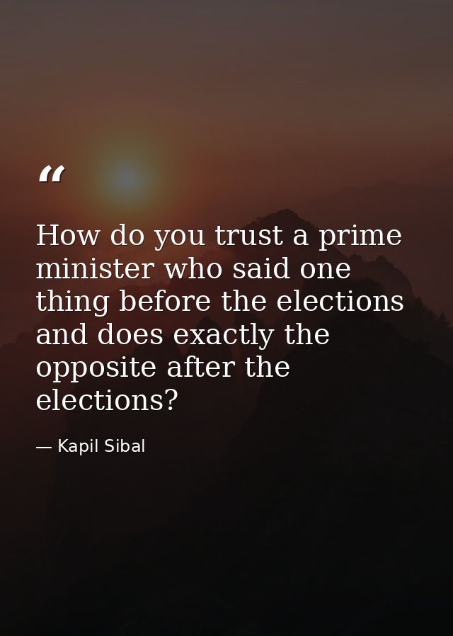 How do you trust a prime minister who said one thing before the elections and does exactly the opposite after the electi — Kapil Sibal