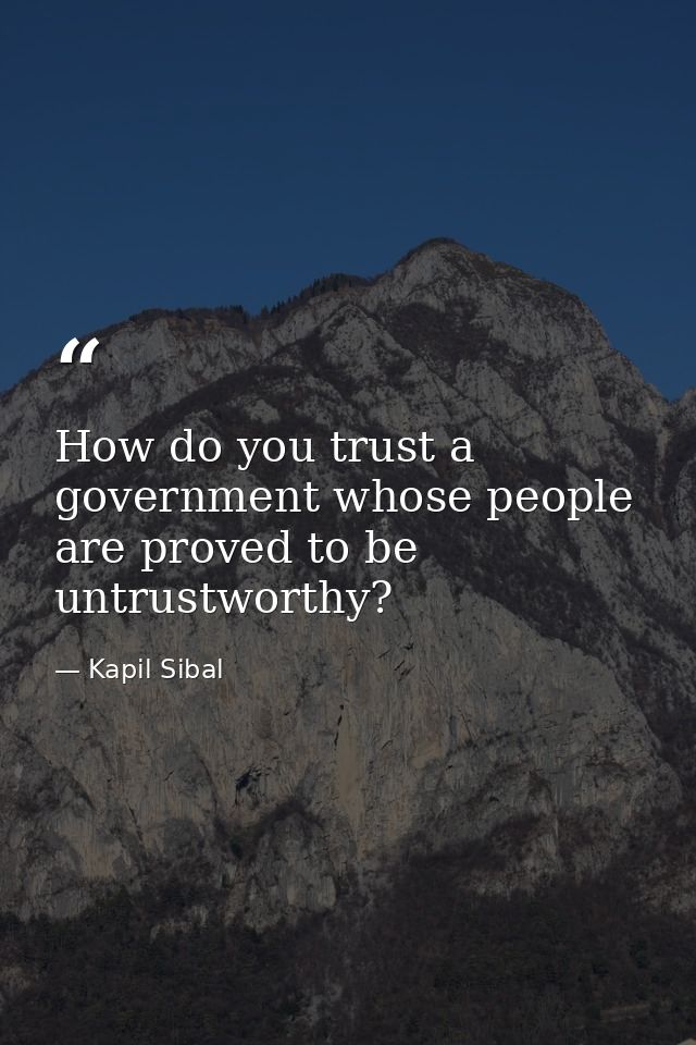 How do you trust a government whose people are proved to be untrustworthy? — Kapil Sibal