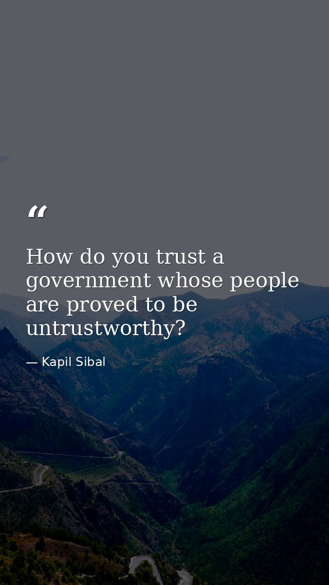 How do you trust a government whose people are proved to be untrustworthy? — Kapil Sibal