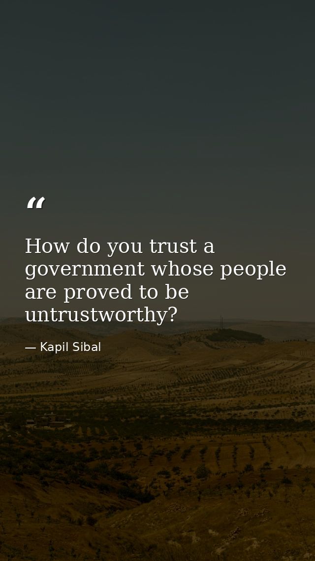 How do you trust a government whose people are proved to be untrustworthy? — Kapil Sibal