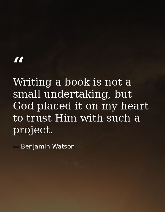 Writing a book is not a small undertaking, but God placed it on my heart to trust Him with such a project. — Benjamin Watson