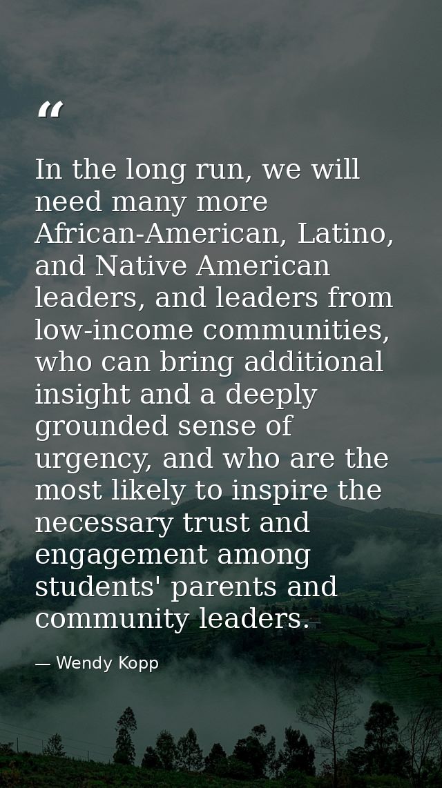 In the long run, we will need many more African-American, Latino, and Native American leaders, and leaders from low-inco — Wendy Kopp