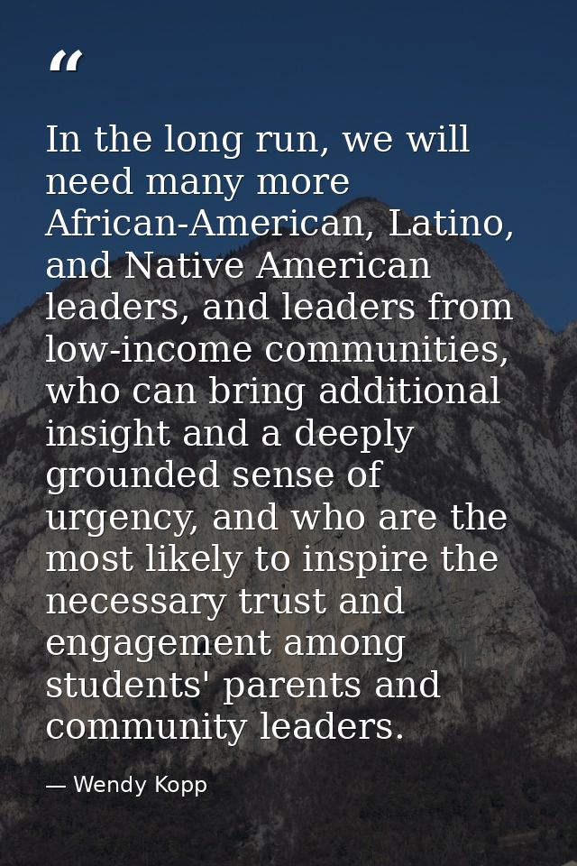 In the long run, we will need many more African-American, Latino, and Native American leaders, and leaders from low-inco — Wendy Kopp