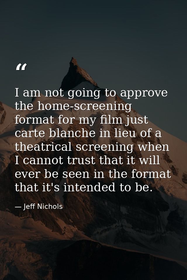 I am not going to approve the home-screening format for my film just carte blanche in lieu of a theatrical screening whe — Jeff Nichols