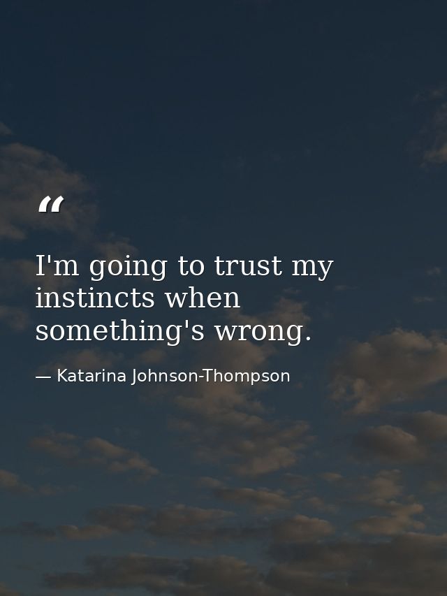 I'm going to trust my instincts when something's wrong. — Katarina Johnson-Thompson