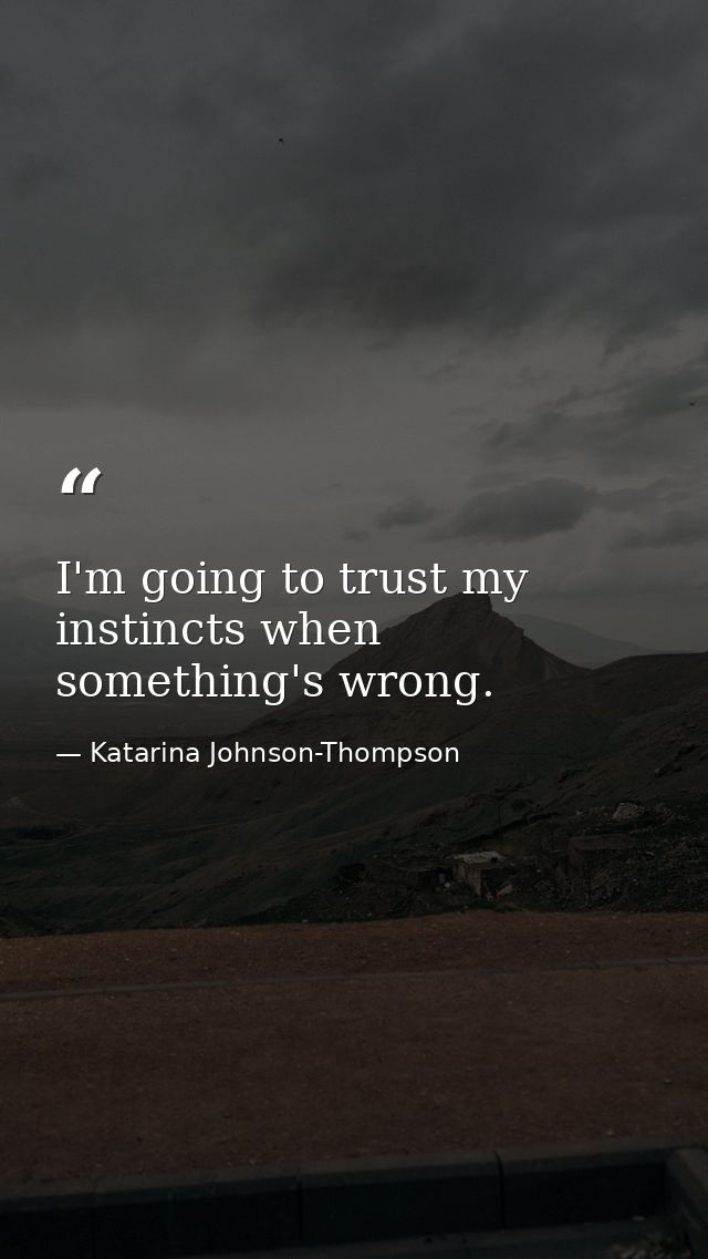 I'm going to trust my instincts when something's wrong. — Katarina Johnson-Thompson