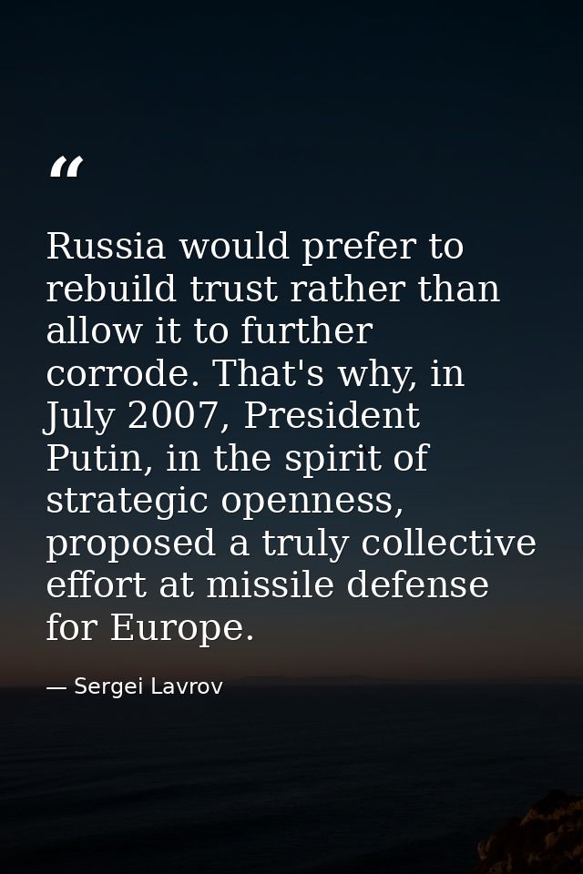 Russia would prefer to rebuild trust rather than allow it to further corrode. That's why, in July 2007, President Putin, — Sergei Lavrov