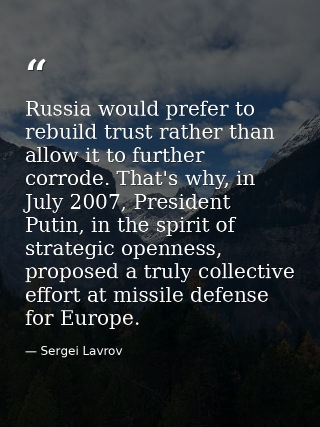 Russia would prefer to rebuild trust rather than allow it to further corrode. That's why, in July 2007, President Putin, — Sergei Lavrov