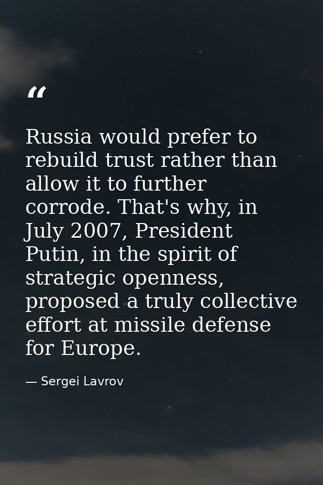 Russia would prefer to rebuild trust rather than allow it to further corrode. That's why, in July 2007, President Putin, — Sergei Lavrov
