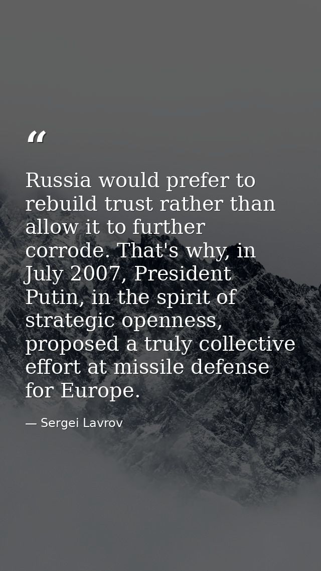 Russia would prefer to rebuild trust rather than allow it to further corrode. That's why, in July 2007, President Putin, — Sergei Lavrov