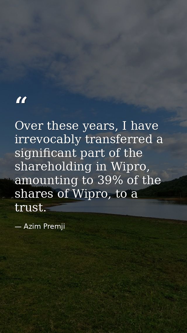 Over these years, I have irrevocably transferred a significant part of the shareholding in Wipro, amounting to 39% of th — Azim Premji