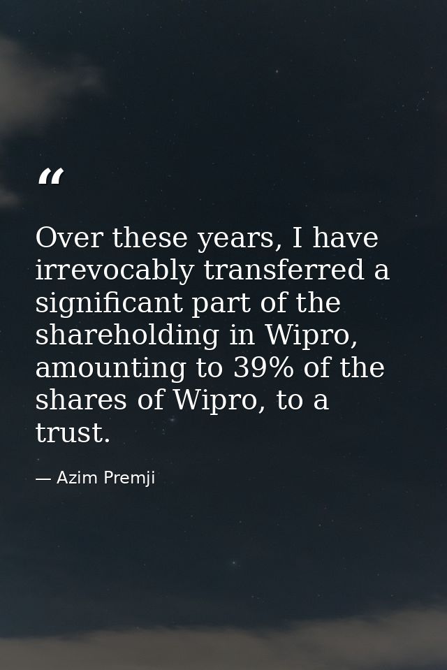 Over these years, I have irrevocably transferred a significant part of the shareholding in Wipro, amounting to 39% of th — Azim Premji