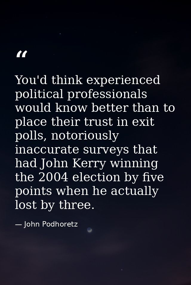 You'd think experienced political professionals would know better than to place their trust in exit polls, notoriously i — John Podhoretz