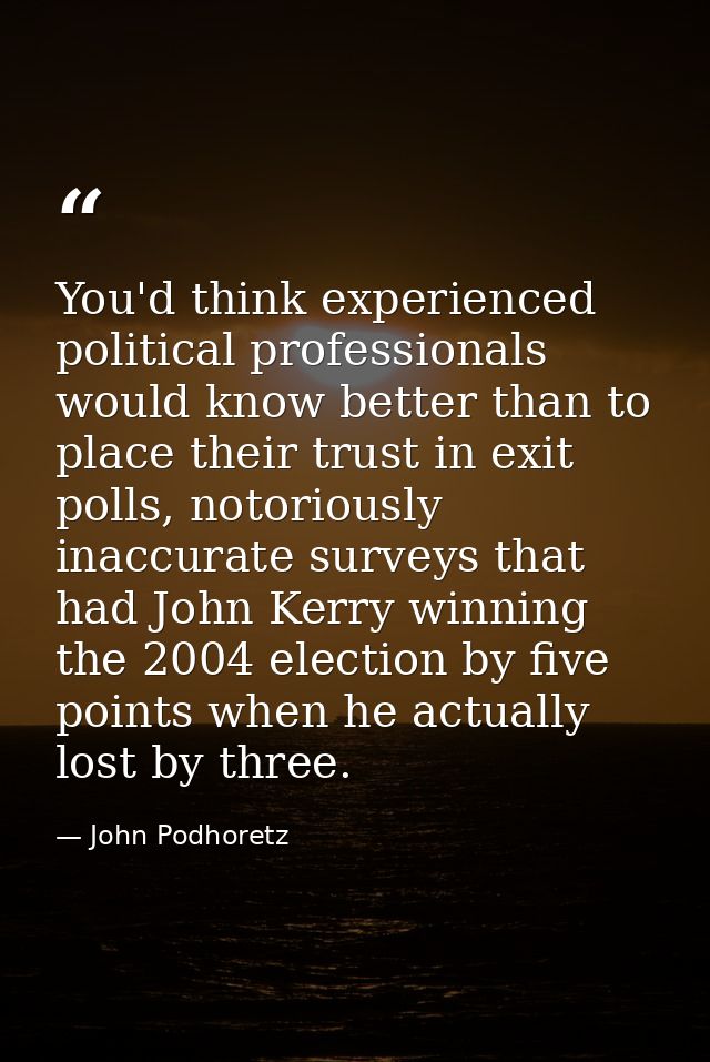 You'd think experienced political professionals would know better than to place their trust in exit polls, notoriously i — John Podhoretz
