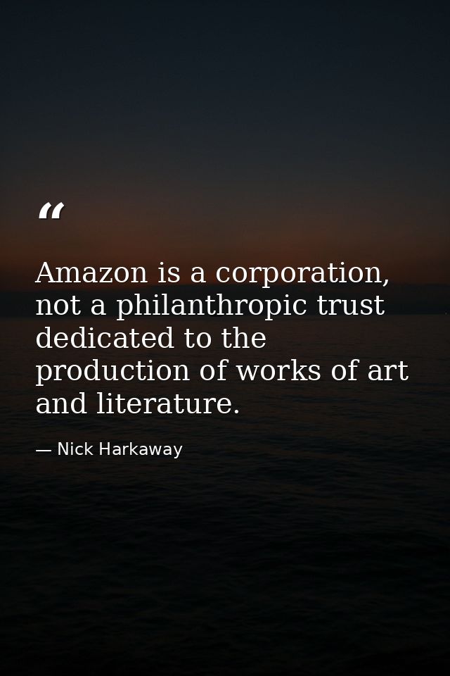 Amazon is a corporation, not a philanthropic trust dedicated to the production of works of art and literature. — Nick Harkaway