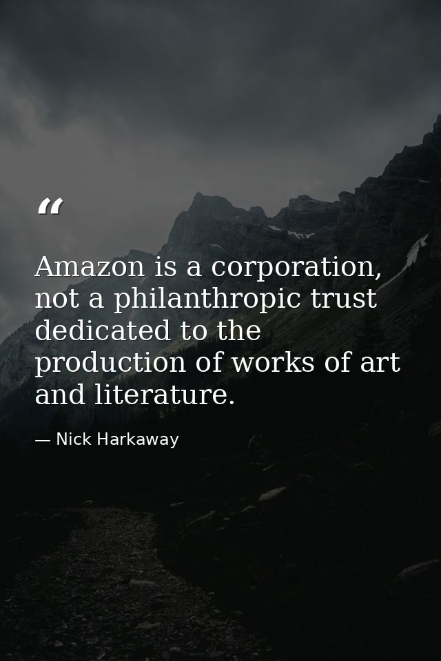 Amazon is a corporation, not a philanthropic trust dedicated to the production of works of art and literature. — Nick Harkaway