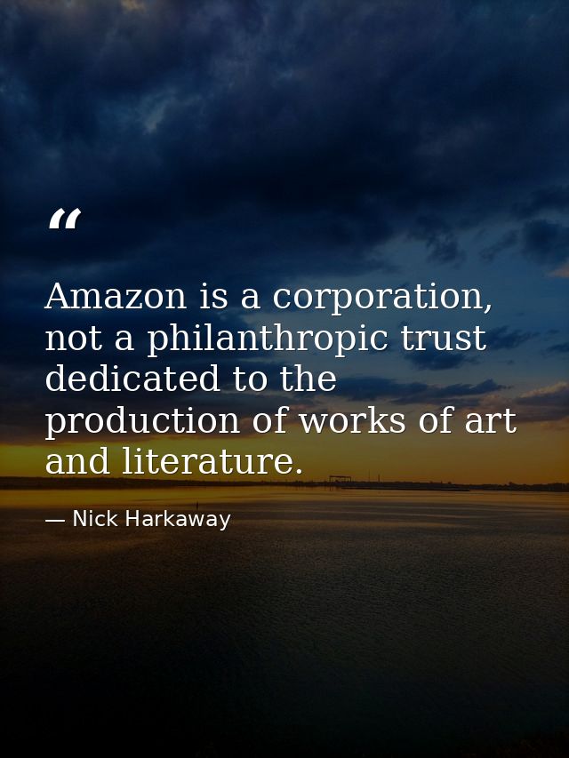 Amazon is a corporation, not a philanthropic trust dedicated to the production of works of art and literature. — Nick Harkaway