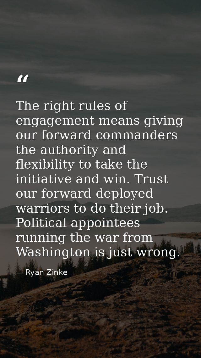 The right rules of engagement means giving our forward commanders the authority and flexibility to take the initiative a — Ryan Zinke