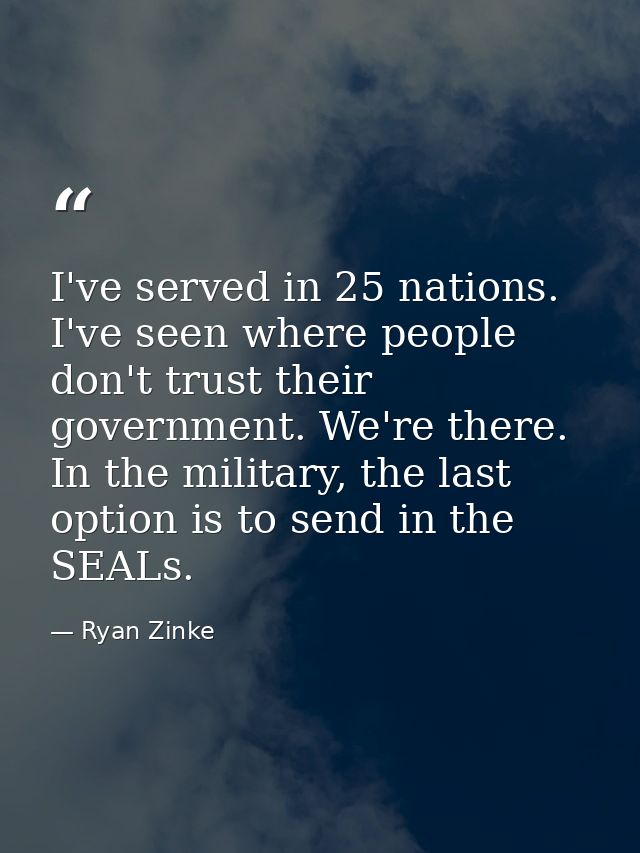 I've served in 25 nations. I've seen where people don't trust their government. We're there. In the military, the last o — Ryan Zinke