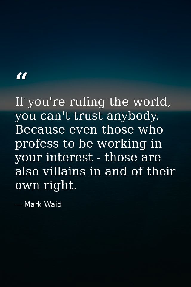 If you're ruling the world, you can't trust anybody. Because even those who profess to be working in your interest - tho — Mark Waid