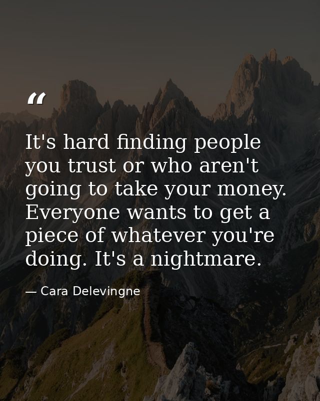 It's hard finding people you trust or who aren't going to take your money. Everyone wants to get a piece of whatever you — Cara Delevingne