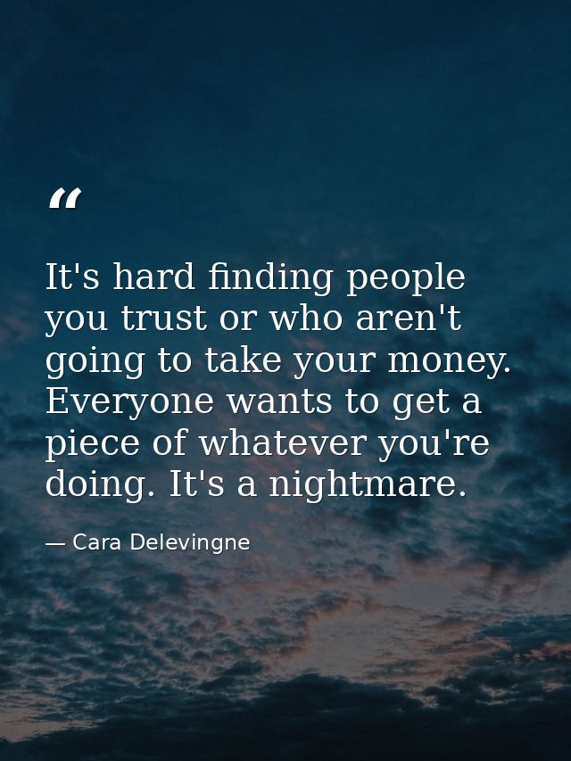 It's hard finding people you trust or who aren't going to take your money. Everyone wants to get a piece of whatever you — Cara Delevingne