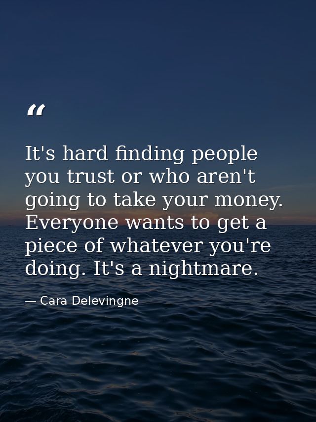 It's hard finding people you trust or who aren't going to take your money. Everyone wants to get a piece of whatever you — Cara Delevingne