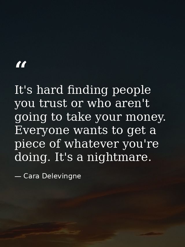 It's hard finding people you trust or who aren't going to take your money. Everyone wants to get a piece of whatever you — Cara Delevingne