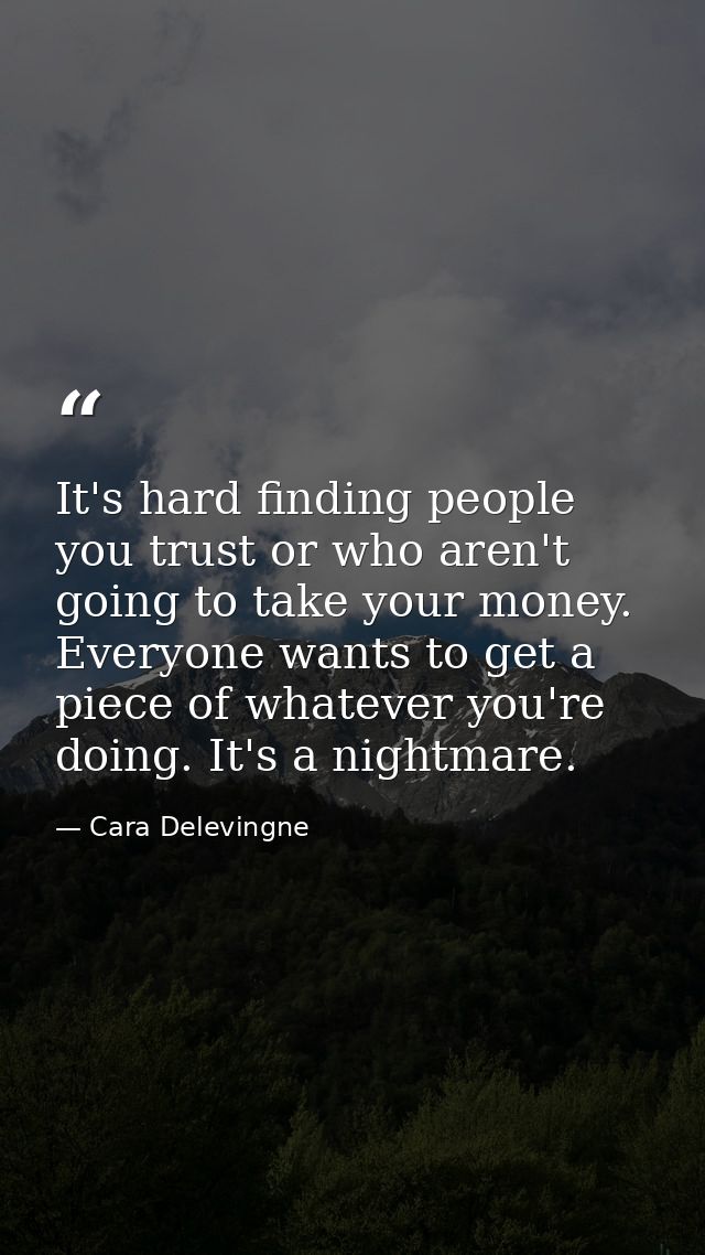It's hard finding people you trust or who aren't going to take your money. Everyone wants to get a piece of whatever you — Cara Delevingne