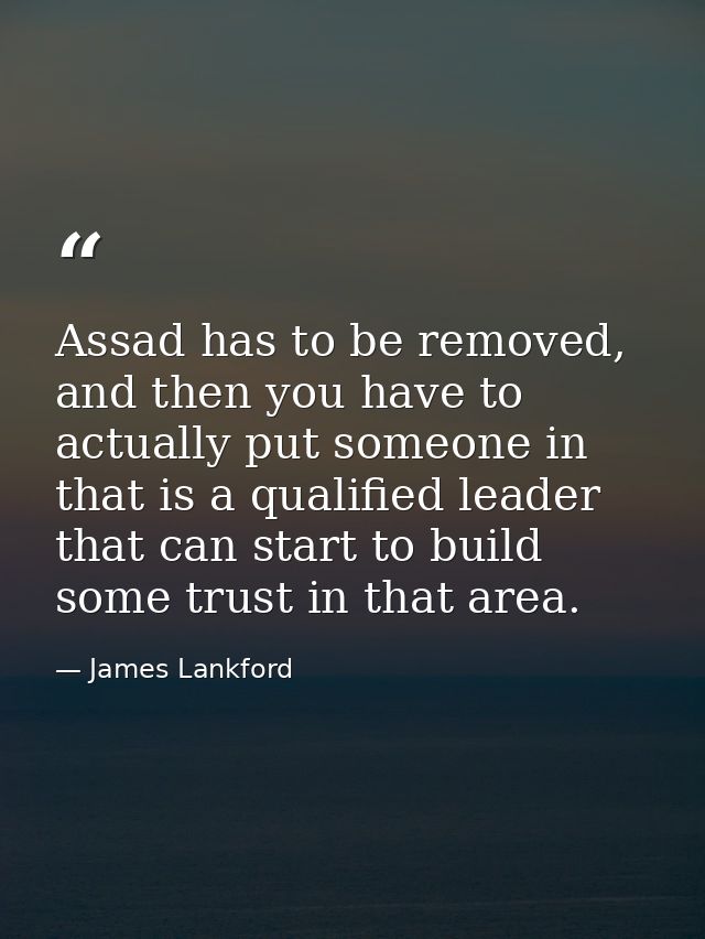 Assad has to be removed, and then you have to actually put someone in that is a qualified leader that can start to build — James Lankford
