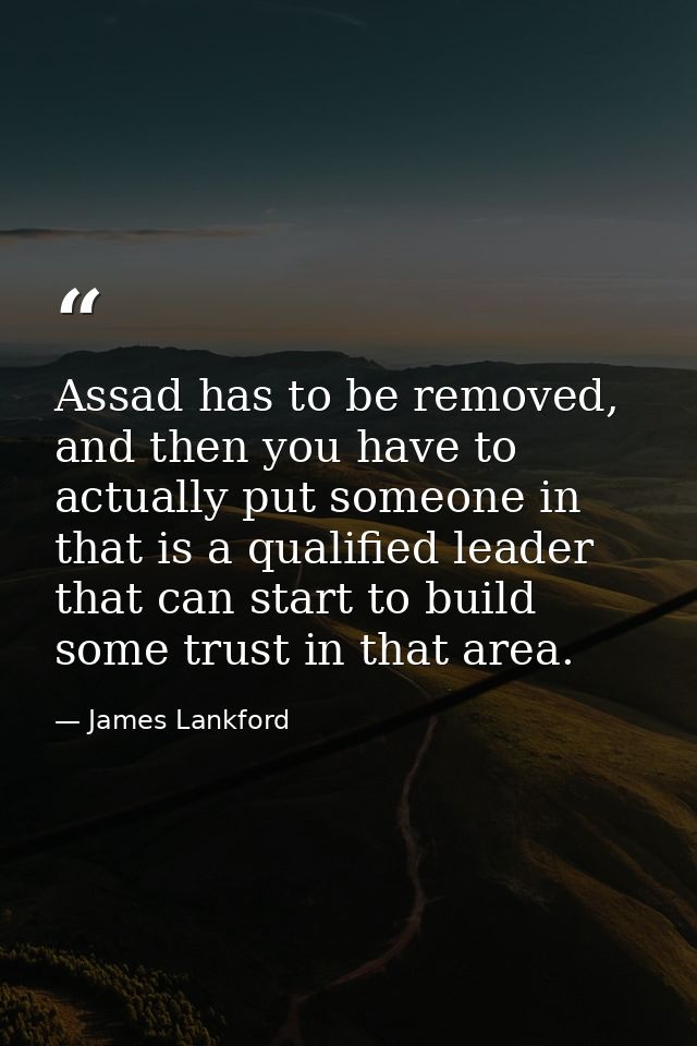 Assad has to be removed, and then you have to actually put someone in that is a qualified leader that can start to build — James Lankford