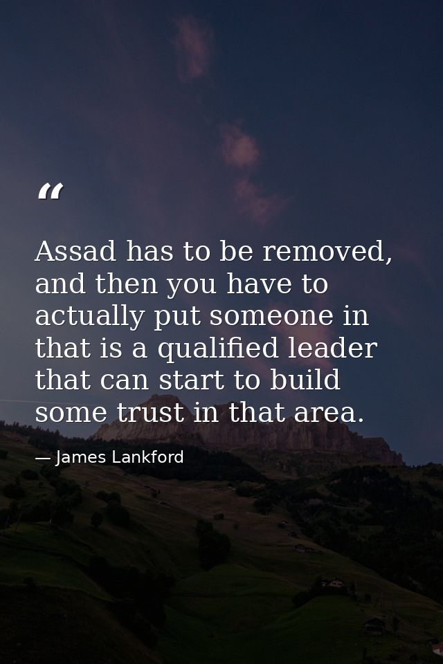 Assad has to be removed, and then you have to actually put someone in that is a qualified leader that can start to build — James Lankford