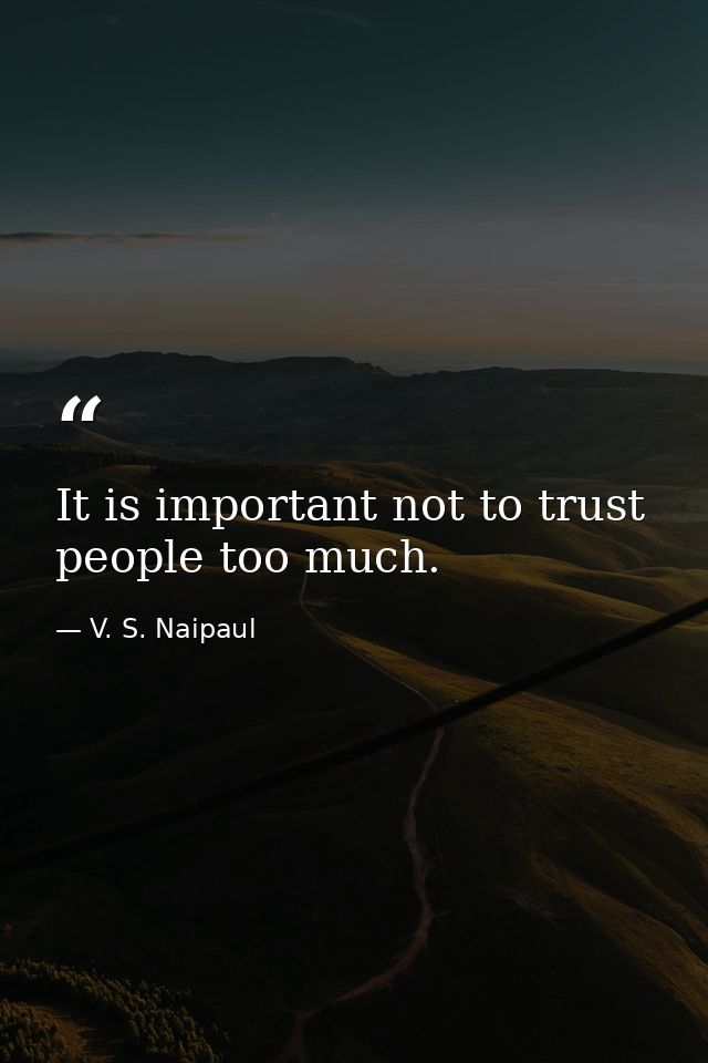 It is important not to trust people too much. — V. S. Naipaul