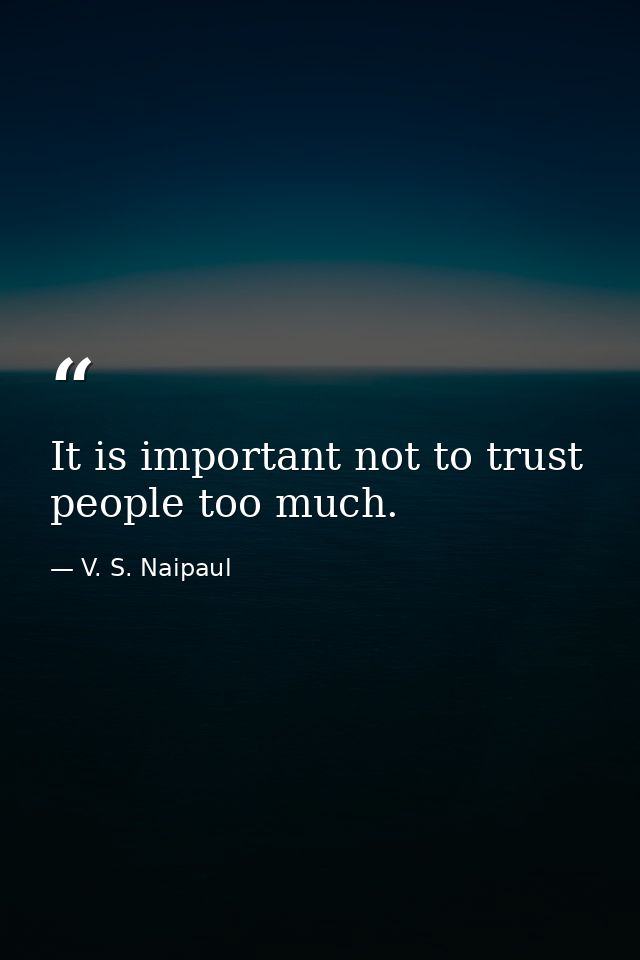 It is important not to trust people too much. — V. S. Naipaul